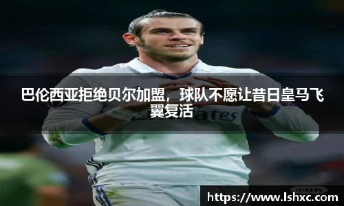 巴伦西亚拒绝贝尔加盟，球队不愿让昔日皇马飞翼复活