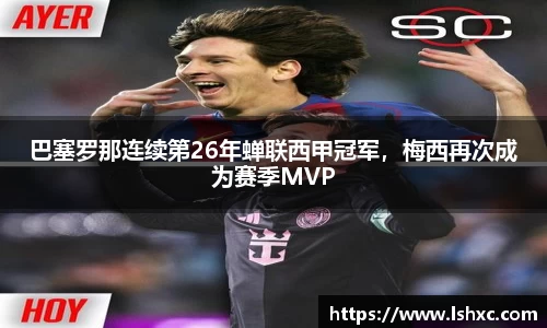 巴塞罗那连续第26年蝉联西甲冠军，梅西再次成为赛季MVP