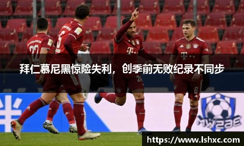 拜仁慕尼黑惊险失利，创季前无败纪录不同步