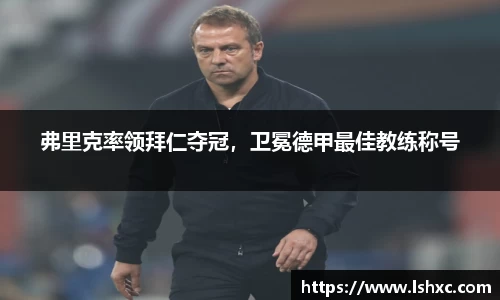 弗里克率领拜仁夺冠，卫冕德甲最佳教练称号