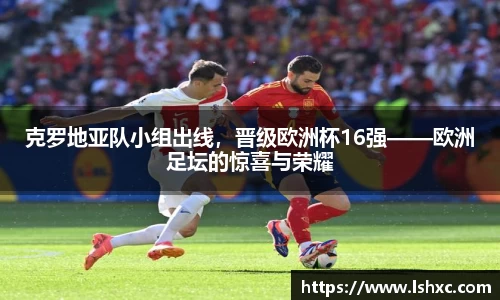 克罗地亚队小组出线，晋级欧洲杯16强——欧洲足坛的惊喜与荣耀
