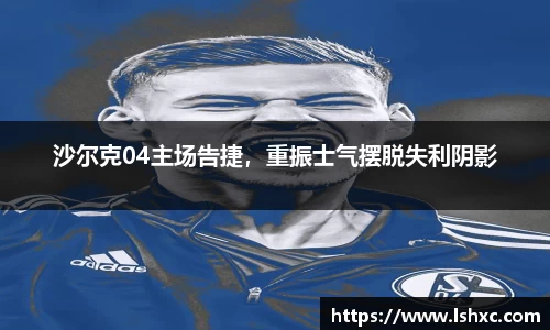 沙尔克04主场告捷，重振士气摆脱失利阴影
