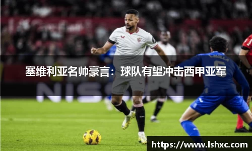 塞维利亚名帅豪言：球队有望冲击西甲亚军