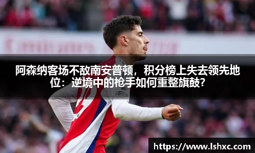 阿森纳客场不敌南安普顿，积分榜上失去领先地位：逆境中的枪手如何重整旗鼓？