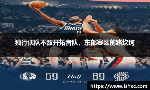 独行侠队不敌开拓者队，东部赛区前路坎坷