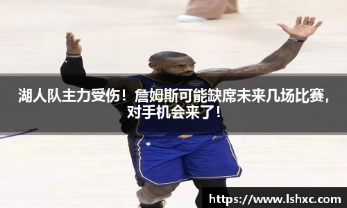 湖人队主力受伤！詹姆斯可能缺席未来几场比赛，对手机会来了！