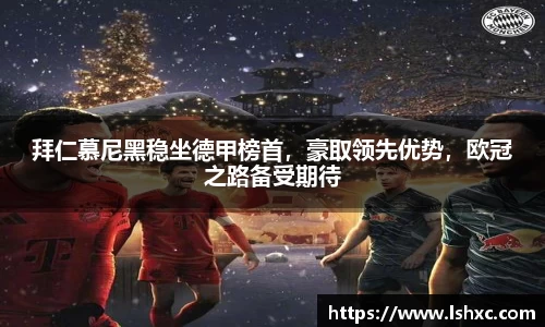 拜仁慕尼黑稳坐德甲榜首，豪取领先优势，欧冠之路备受期待