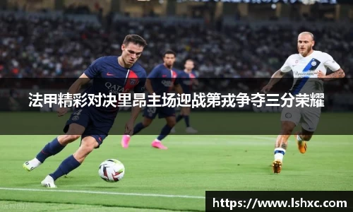 法甲精彩对决里昂主场迎战第戎争夺三分荣耀