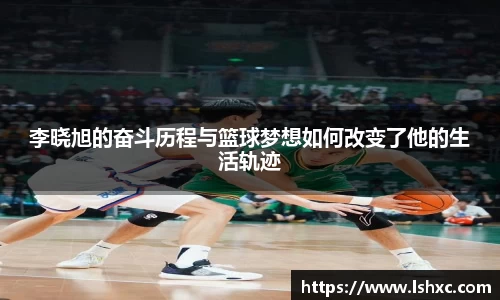 李晓旭的奋斗历程与篮球梦想如何改变了他的生活轨迹