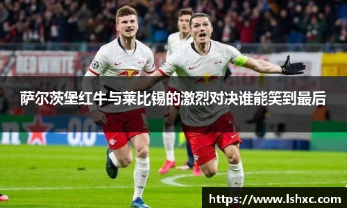 萨尔茨堡红牛与莱比锡的激烈对决谁能笑到最后