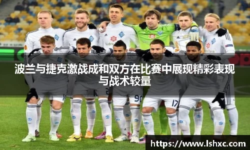 波兰与捷克激战成和双方在比赛中展现精彩表现与战术较量