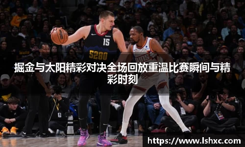 掘金与太阳精彩对决全场回放重温比赛瞬间与精彩时刻