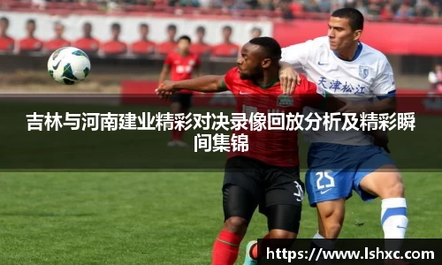 吉林与河南建业精彩对决录像回放分析及精彩瞬间集锦