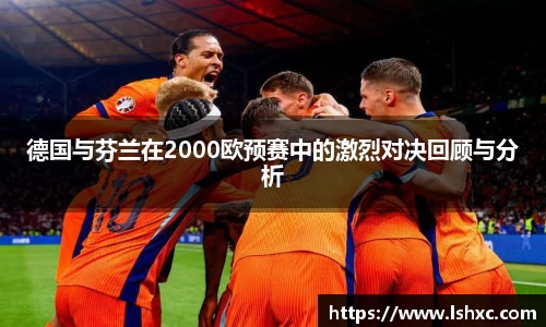 德国与芬兰在2000欧预赛中的激烈对决回顾与分析