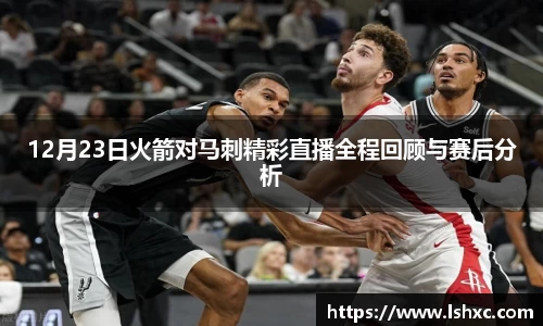 12月23日火箭对马刺精彩直播全程回顾与赛后分析