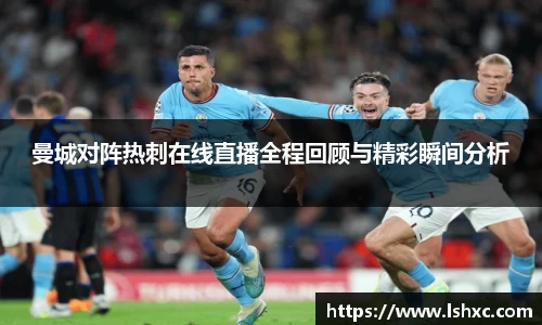 曼城对阵热刺在线直播全程回顾与精彩瞬间分析