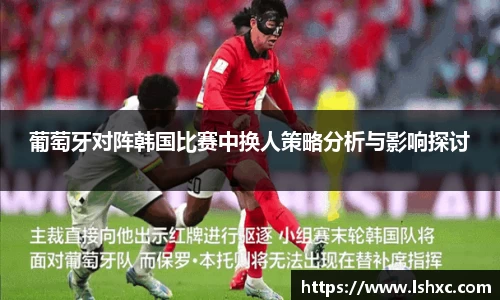 葡萄牙对阵韩国比赛中换人策略分析与影响探讨