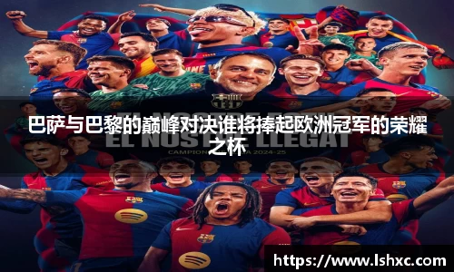 巴萨与巴黎的巅峰对决谁将捧起欧洲冠军的荣耀之杯