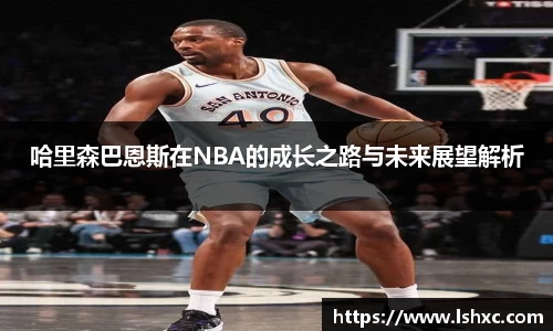 哈里森巴恩斯在NBA的成长之路与未来展望解析