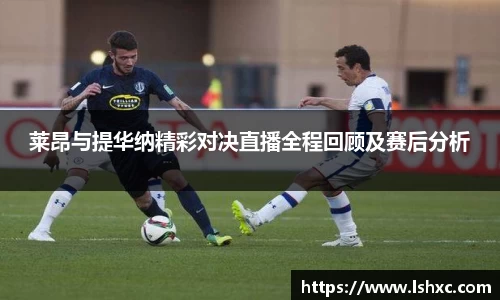 莱昂与提华纳精彩对决直播全程回顾及赛后分析