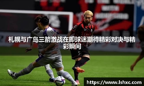 札幌与广岛三箭激战在即球迷期待精彩对决与精彩瞬间