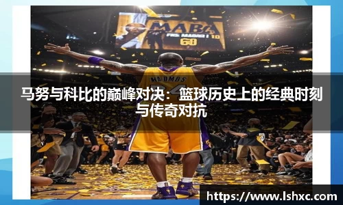 马努与科比的巅峰对决：篮球历史上的经典时刻与传奇对抗