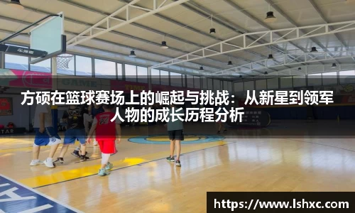 方硕在篮球赛场上的崛起与挑战：从新星到领军人物的成长历程分析