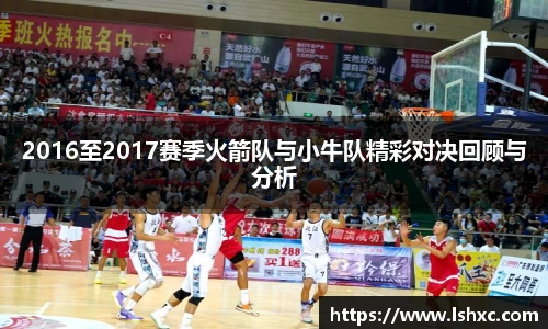 2016至2017赛季火箭队与小牛队精彩对决回顾与分析