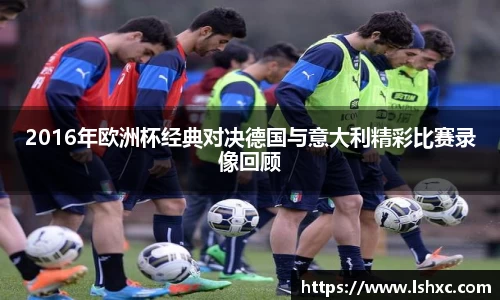 2016年欧洲杯经典对决德国与意大利精彩比赛录像回顾
