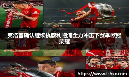 克洛普确认继续执教利物浦全力冲击下赛季欧冠荣耀