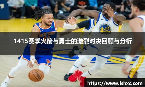 1415赛季火箭与勇士的激烈对决回顾与分析
