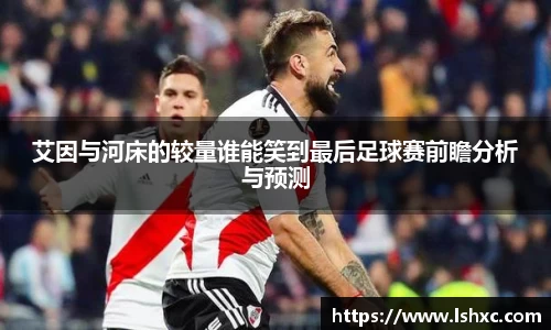 艾因与河床的较量谁能笑到最后足球赛前瞻分析与预测