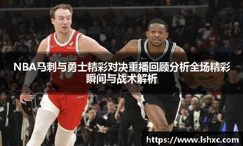 NBA马刺与勇士精彩对决重播回顾分析全场精彩瞬间与战术解析