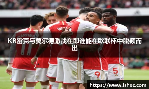 KR雷克与莫尔德激战在即谁能在欧联杯中脱颖而出