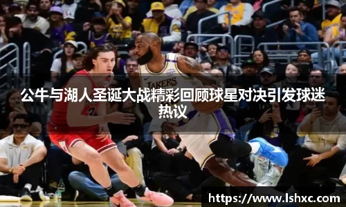 公牛与湖人圣诞大战精彩回顾球星对决引发球迷热议