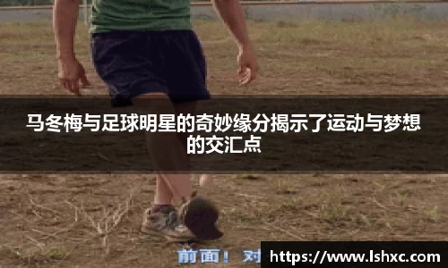 马冬梅与足球明星的奇妙缘分揭示了运动与梦想的交汇点
