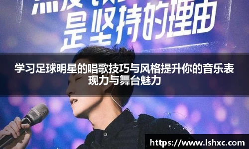 学习足球明星的唱歌技巧与风格提升你的音乐表现力与舞台魅力