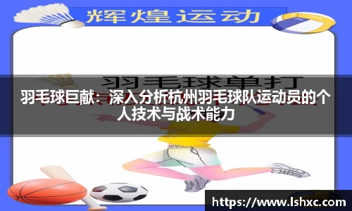 羽毛球巨献：深入分析杭州羽毛球队运动员的个人技术与战术能力