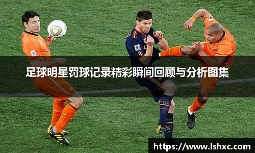 足球明星罚球记录精彩瞬间回顾与分析图集