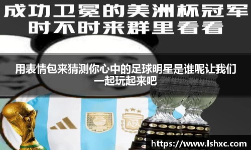 用表情包来猜测你心中的足球明星是谁呢让我们一起玩起来吧