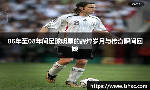 06年至08年间足球明星的辉煌岁月与传奇瞬间回顾