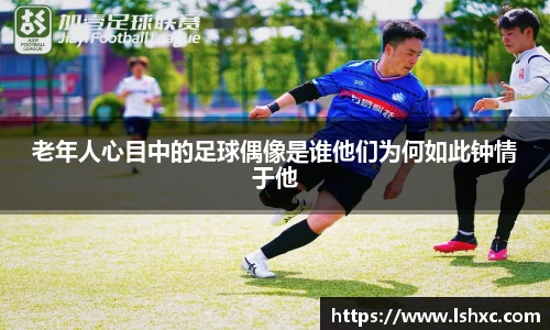 老年人心目中的足球偶像是谁他们为何如此钟情于他