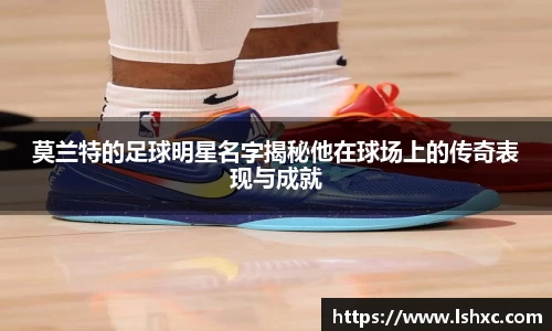 莫兰特的足球明星名字揭秘他在球场上的传奇表现与成就